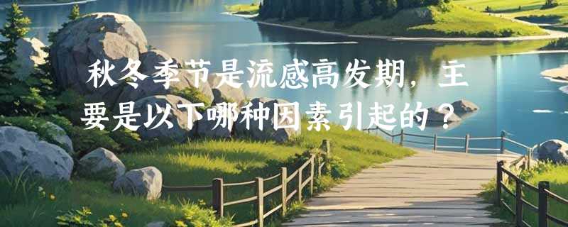 秋冬季节是流感高发期，主要是以下哪种因素引起的？