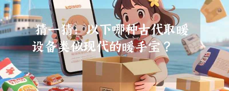 猜一猜：以下哪种古代取暖设备类似现代的暖手宝？