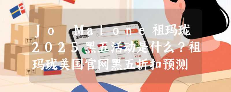 Jo Malone祖玛珑2025黑五活动是什么？祖玛珑美国官网黑五折扣预测