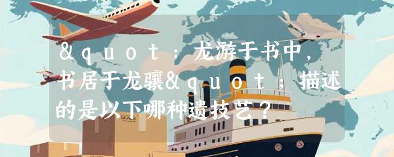 "龙游于书中，书居于龙骧"描述的是以下哪种遗技艺？