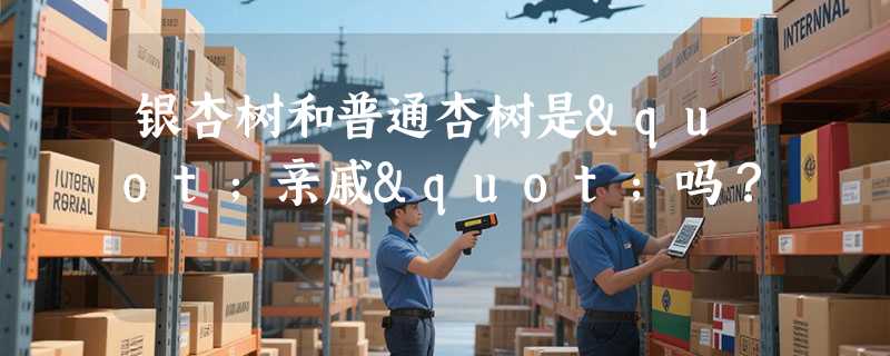 银杏树和普通杏树是"亲戚"吗？