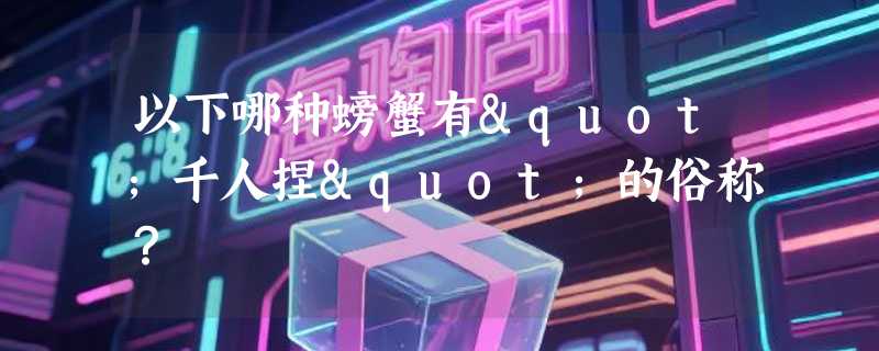 以下哪种螃蟹有"千人捏"的俗称？