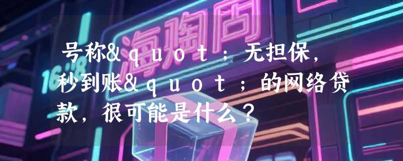 号称"无担保，秒到账"的网络贷款，很可能是什么？