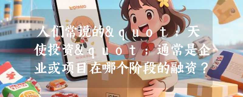 人们常说的"天使投资"通常是企业或项目在哪个阶段的融资？