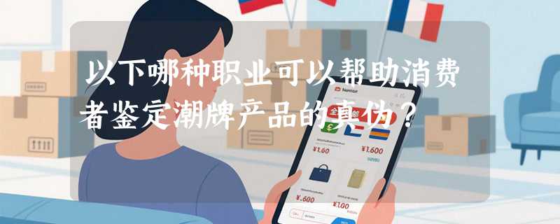 以下哪种职业可以帮助消费者鉴定潮牌产品的真伪？