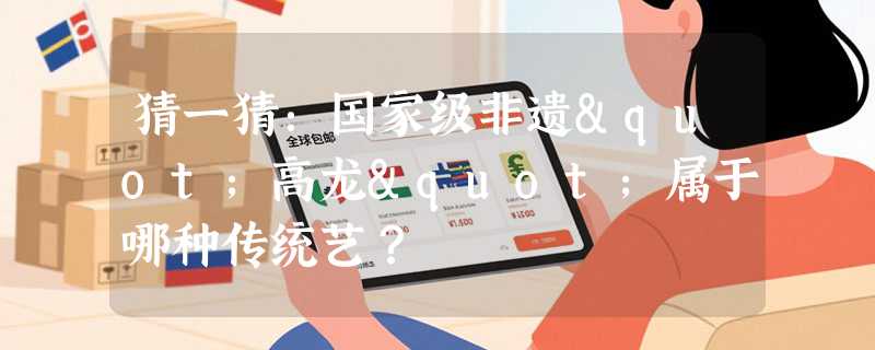 猜一猜：国家级非遗"高龙"属于哪种传统艺？