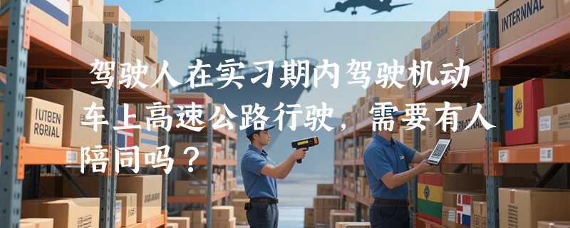 驾驶人在实习期内驾驶机动车上高速公路行驶，需要有人陪同吗？