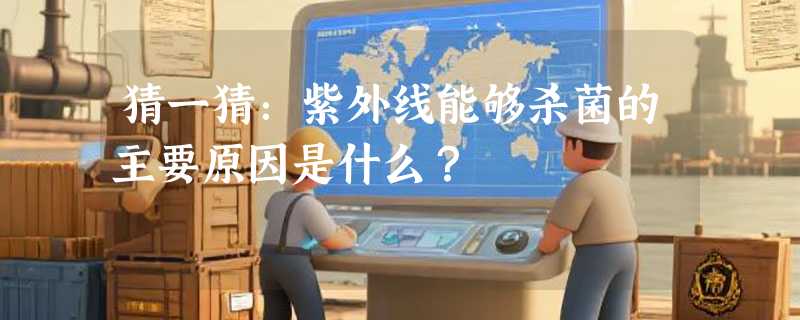 猜一猜：紫外线能够杀菌的主要原因是什么？