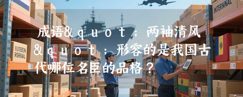 成语"两袖清风"形容的是我国古代哪位名臣的品格？