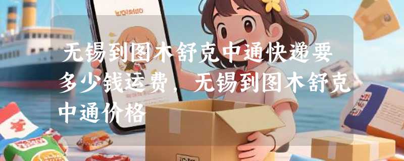 无锡到图木舒克中通快递要多少钱运费，无锡到图木舒克中通价格