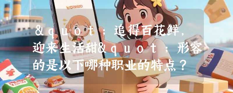 "追得百花鲜，迎来生活甜"形容的是以下哪种职业的特点？