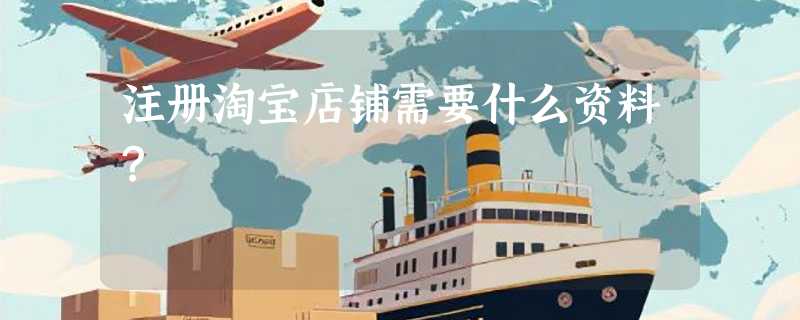 注册淘宝店铺需要什么资料？
