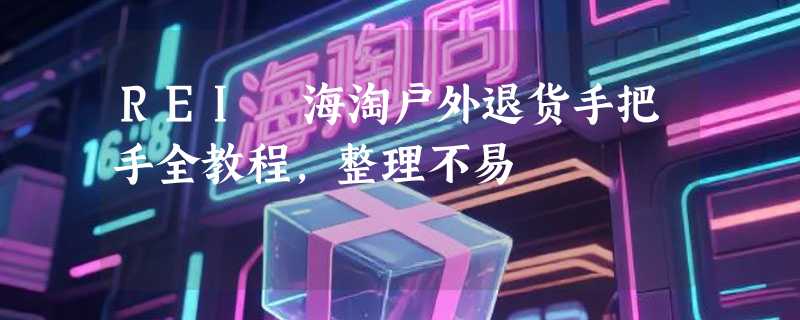 REI 海淘户外退货手把手全教程，整理不易