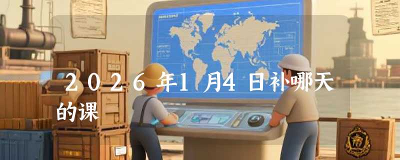 2026年1月4日补哪天的课