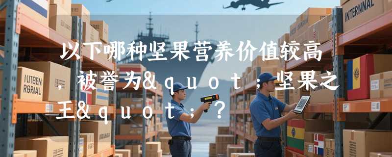 以下哪种坚果营养价值较高，被誉为"坚果之王"？