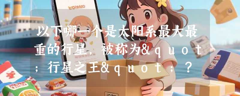 以下哪一个是太阳系最大最重的行星，被称为"行星之王"？