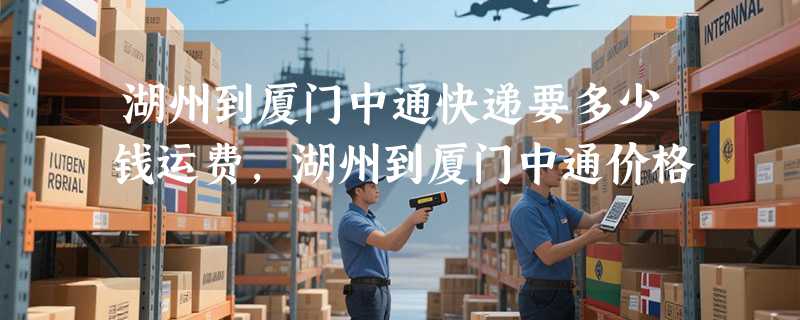 湖州到厦门中通快递要多少钱运费，湖州到厦门中通价格