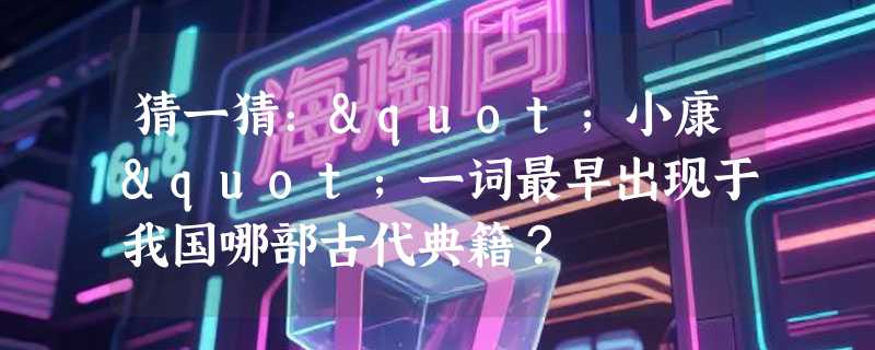 猜一猜："小康"一词最早出现于我国哪部古代典籍？