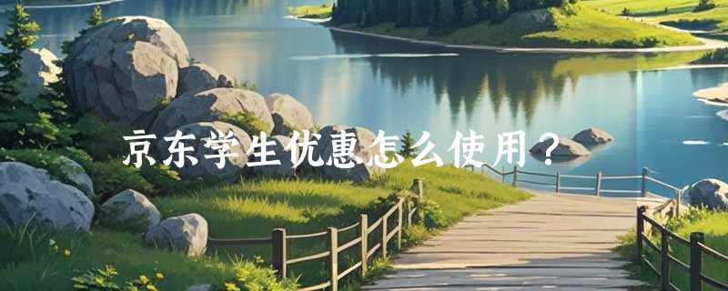 京东学生优惠怎么使用？