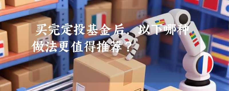 买完定投基金后，以下哪种做法更值得推荐？