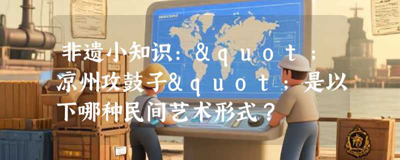 非遗小知识："凉州攻鼓子"是以下哪种民间艺术形式？