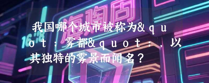 我国哪个城市被称为"雾都"，以其独特的雾景而闻名？