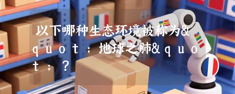 以下哪种生态环境被称为"地球之肺"？