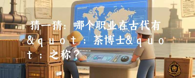 猜一猜：哪个职业在古代有"茶博士"之称？