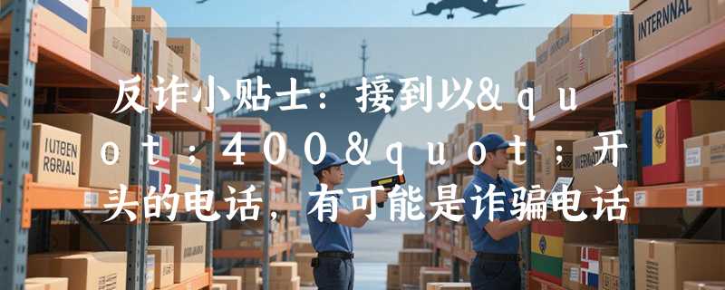 反诈小贴士：接到以"400"开头的电话，有可能是诈骗电话吗？