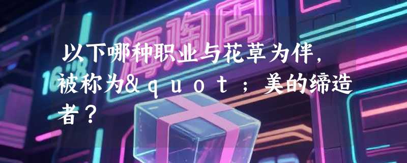 以下哪种职业与花草为伴，被称为"美的缔造者？