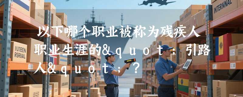 以下哪个职业被称为残疾人职业生涯的"引路人"？