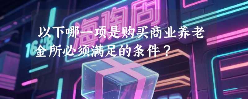 以下哪一项是购买商业养老金所必须满足的条件？