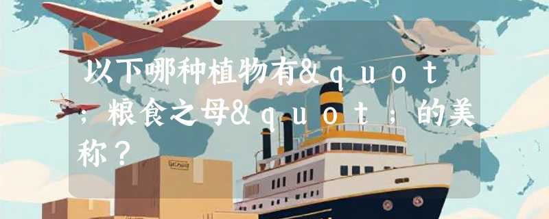 以下哪种植物有"粮食之母"的美称？