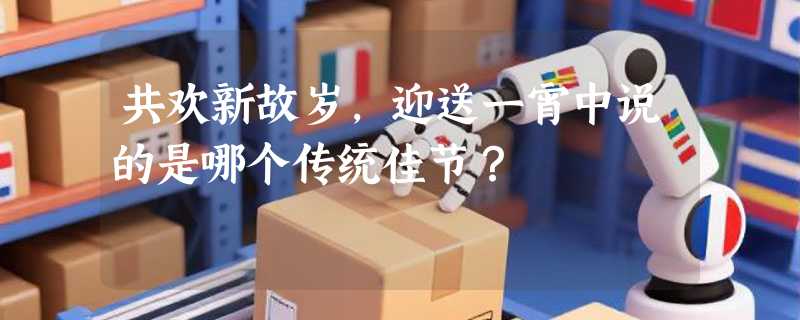 共欢新故岁，迎送一宵中说的是哪个传统佳节？