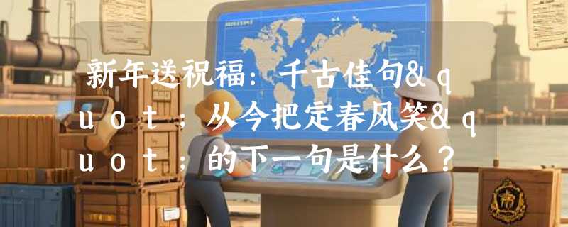 新年送祝福：千古佳句"从今把定春风笑"的下一句是什么？