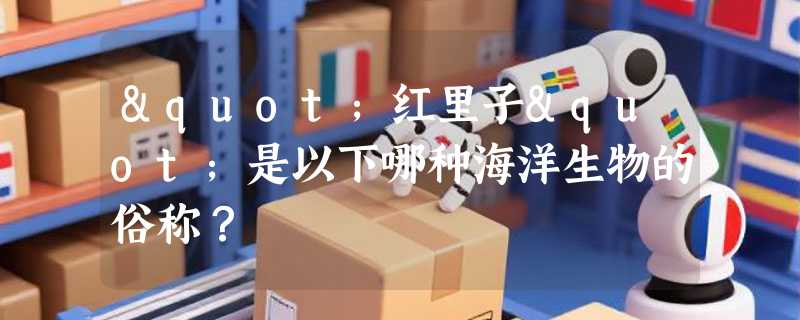 "红里子"是以下哪种海洋生物的俗称？