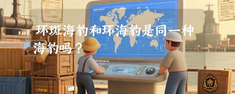 环斑海豹和环海豹是同一种海豹吗？