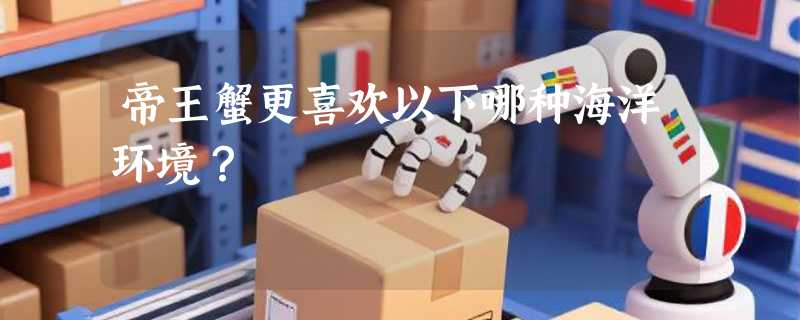 帝王蟹更喜欢以下哪种海洋环境？