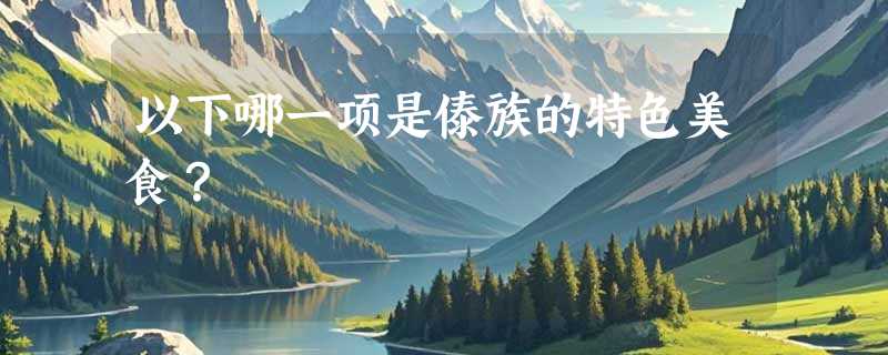 以下哪一项是傣族的特色美食？