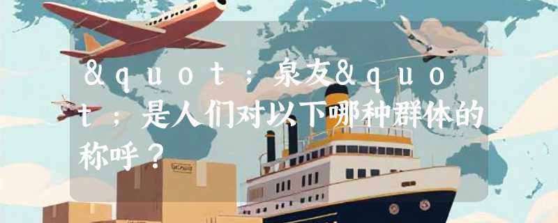 "泉友"是人们对以下哪种群体的称呼？