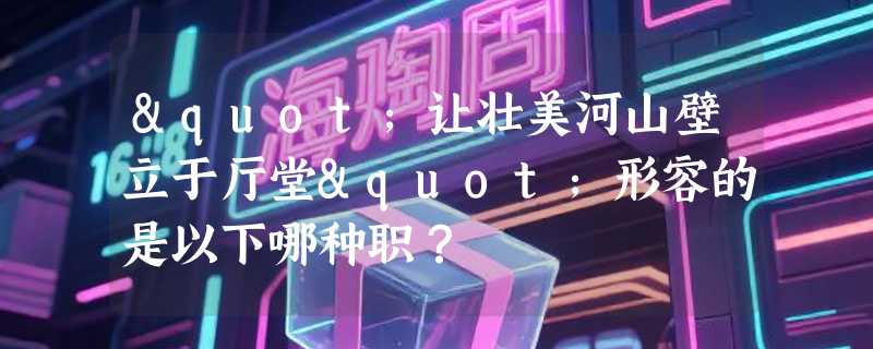 "让壮美河山壁立于厅堂"形容的是以下哪种职？