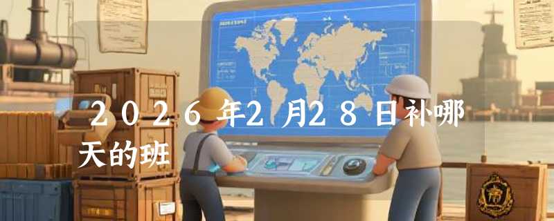 2026年2月28日补哪天的班