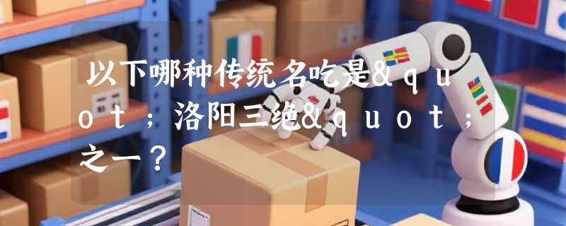 以下哪种传统名吃是"洛阳三绝"之一？