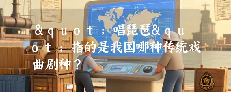 "唱琵琶"指的是我国哪种传统戏曲剧种？