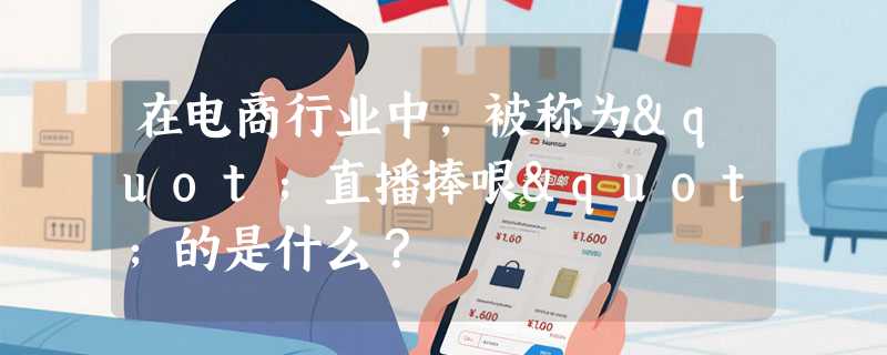 在电商行业中，被称为"直播捧哏"的是什么？