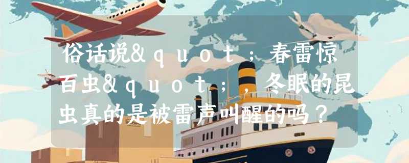 俗话说"春雷惊百虫"，冬眠的昆虫真的是被雷声叫醒的吗？