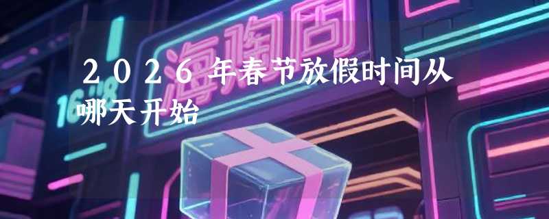 2026年春节放假时间从哪天开始