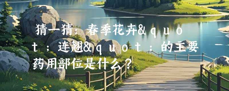 猜一猜：春季花卉"连翘"的主要药用部位是什么？