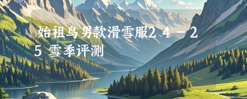 始祖鸟男款滑雪服24-25雪季评测