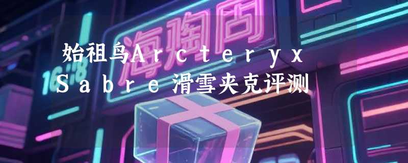 始祖鸟Arcteryx Sabre滑雪夹克评测